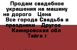 Продам свадебное украшения на машину не дорого › Цена ­ 3 000 - Все города Свадьба и праздники » Другое   . Кемеровская обл.,Тайга г.